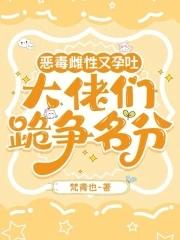 恶毒雌性又孕吐大佬们跪争名分