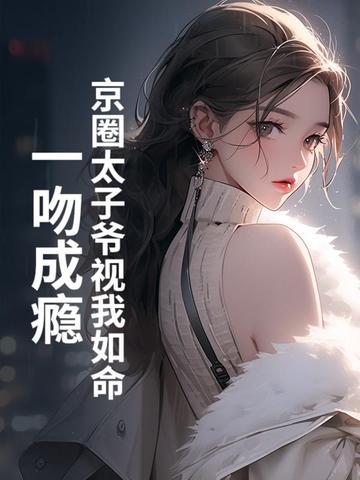 京圈太子爷视我如命一吻成瘾