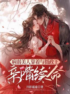 病弱美人靠着与摄政王亲嘴续命txt