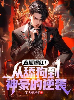 直播爆红!从舔狗到神豪的逆袭最新