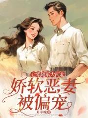 七零随军大西北娇软恶妻被偏宠