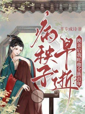 病秧子早逝?换亲后我旺他全族百年! 有完整版吗