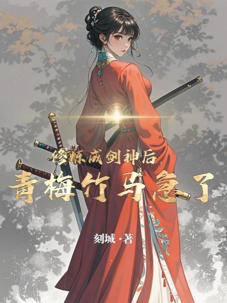 修炼成剑神后青梅竹马急了