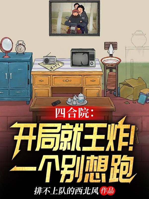 四合院开局就王炸!一个别想跑作者排不上队的西北风