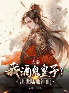 大秦我酒鬼皇子?出世陆地神仙凤凰上天