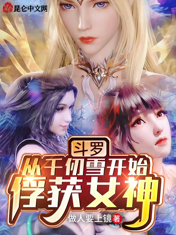 斗罗从千仞雪开始俘获女神 做人要上镜