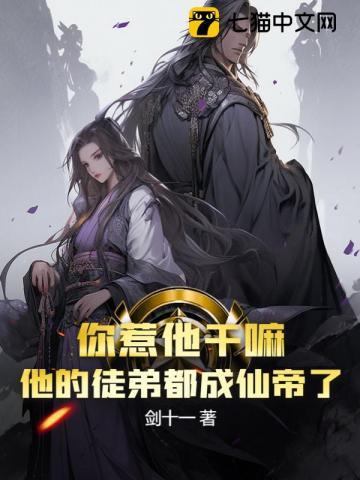 你惹他干嘛他的徒弟都成仙帝了女主
