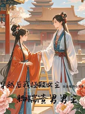 穿越后我拯救女主,脚踹渣男男主