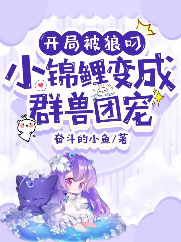 开局被狼叼,小锦鲤变成群兽团宠