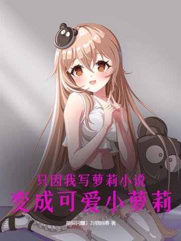 只因我写萝莉小说,变成可爱小萝莉